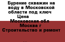 Бурение скважин на воду в Московской области под ключ › Цена ­ 1 600 - Московская обл., Москва г. Строительство и ремонт » Услуги   . Московская обл.,Москва г.